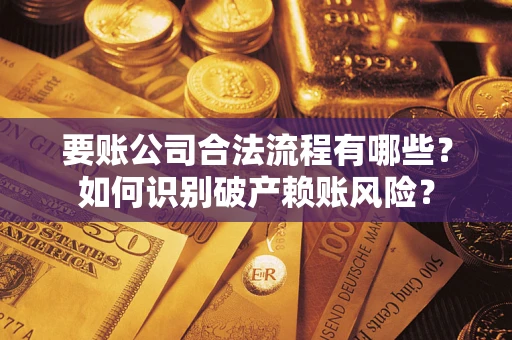 北京要账公司合法流程有哪些？如何识别破产赖账风险？
