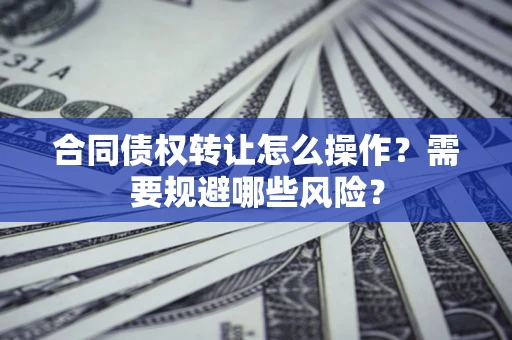 北京合同债权转让怎么操作？需要规避哪些风险？