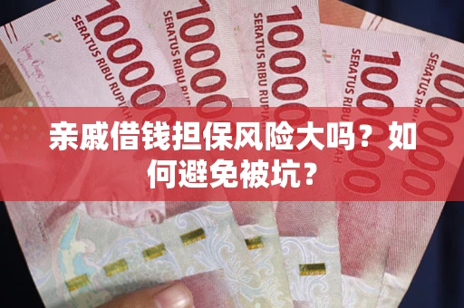 北京亲戚借钱担保风险大吗？如何避免被坑？