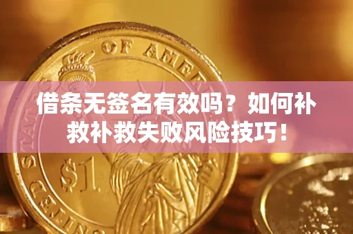 北京借条无签名有效吗？如何补救补救失败风险技巧！