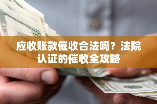 北京应收账款催收合法吗？法院认证的催收全攻略