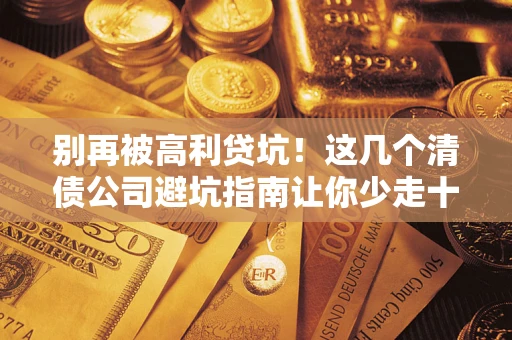 北京别再被高利贷坑！这几个清债公司避坑指南让你少走十年弯路