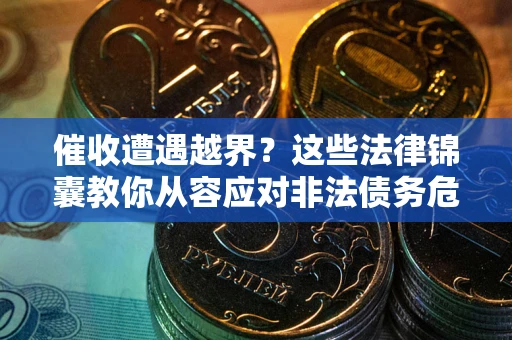 北京催收遭遇越界？这些法律锦囊教你从容应对非法债务危机