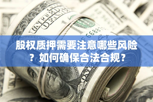 北京股权质押需要注意哪些风险？如何确保合法合规？