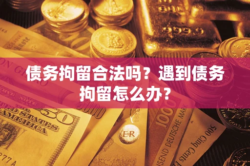 北京债务拘留合法吗？遇到债务拘留怎么办？