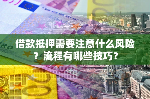 北京借款抵押需要注意什么风险？流程有哪些技巧？