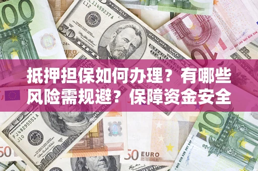 北京抵押担保如何办理？有哪些风险需规避？保障资金安全