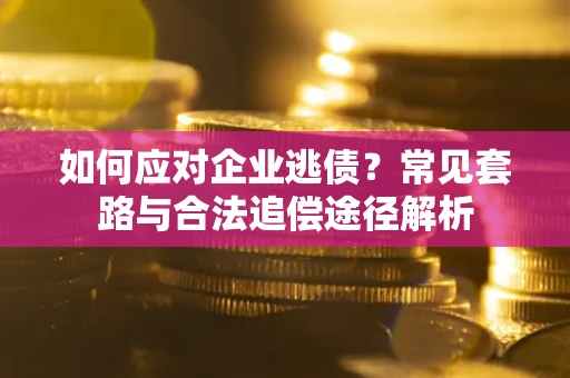 北京如何应对企业逃债？常见套路与合法追偿途径解析