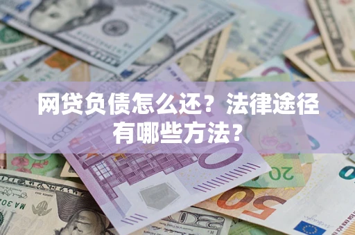 北京网贷负债怎么还？法律途径有哪些方法？