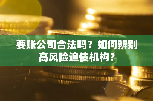 北京要账公司合法吗？如何辨别高风险追债机构？