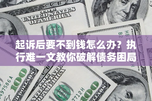 北京起诉后要不到钱怎么办？执行难一文教你破解债务困局