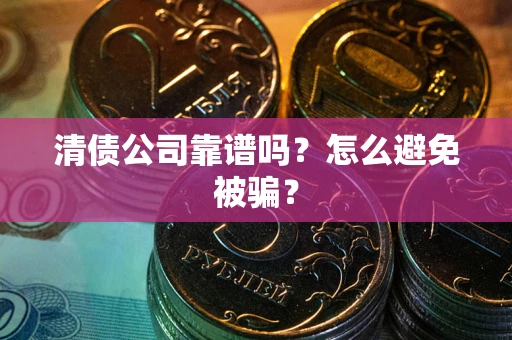 北京清债公司靠谱吗？怎么避免被骗？