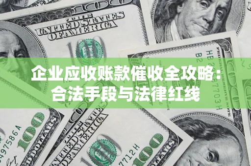 北京企业应收账款催收全攻略：合法手段与法律红线