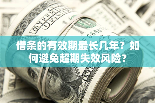 北京借条的有效期最长几年？如何避免超期失效风险？