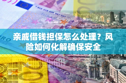 北京亲戚借钱担保怎么处理？风险如何化解确保安全