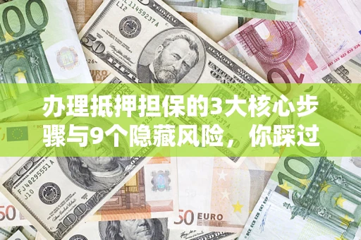 北京办理抵押担保的3大核心步骤与9个隐藏风险，你踩过哪个坑？