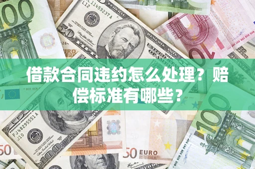 北京借款合同违约怎么处理？赔偿标准有哪些？