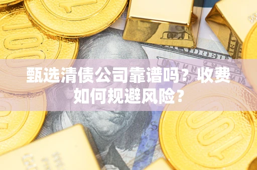 北京甄选清债公司靠谱吗？收费如何规避风险？