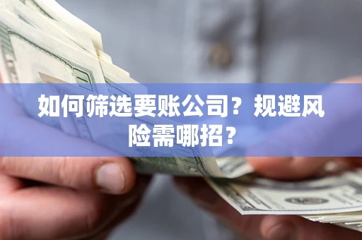 北京如何筛选要账公司？规避风险需哪招？
