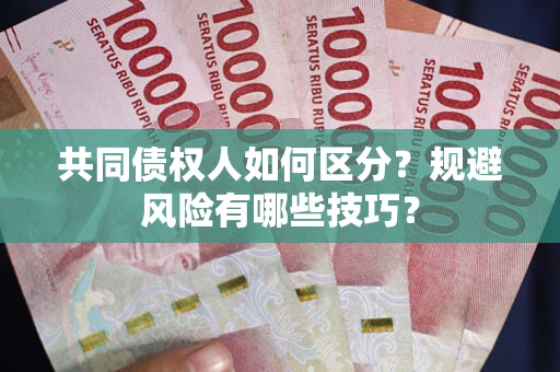 北京共同债权人如何区分？规避风险有哪些技巧？