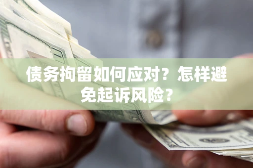 北京债务拘留如何应对？怎样避免起诉风险？