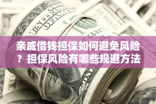 北京亲戚借钱担保如何避免风险？担保风险有哪些规避方法？