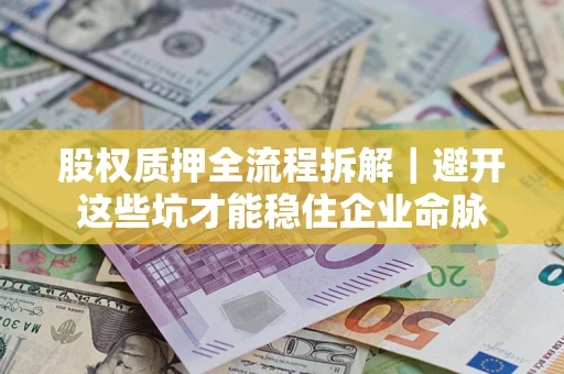 北京股权质押全流程拆解｜避开这些坑才能稳住企业命脉