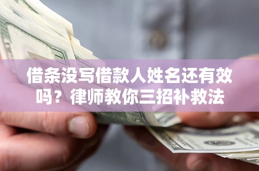 北京借条没写借款人姓名还有效吗？律师教你三招补救法