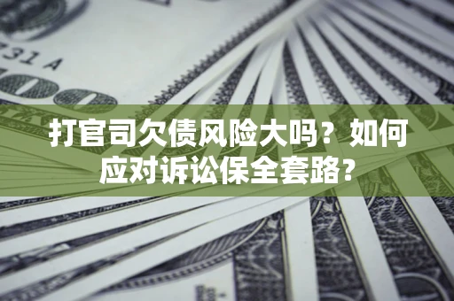 北京打官司欠债风险大吗？如何应对诉讼保全套路？