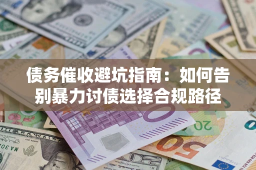 北京债务催收避坑指南：如何告别暴力讨债选择合规路径