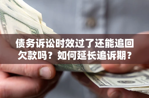北京债务诉讼时效过了还能追回欠款吗？如何延长追诉期？
