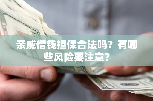 北京亲戚借钱担保合法吗？有哪些风险要注意？