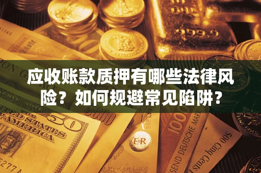 北京应收账款质押有哪些法律风险？如何规避常见陷阱？