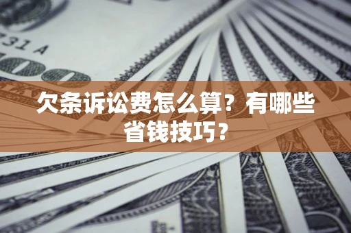 北京欠条诉讼费怎么算？有哪些省钱技巧？