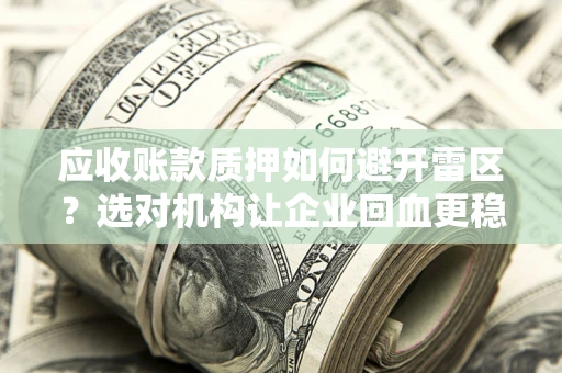 北京应收账款质押如何避开雷区？选对机构让企业回血更稳
