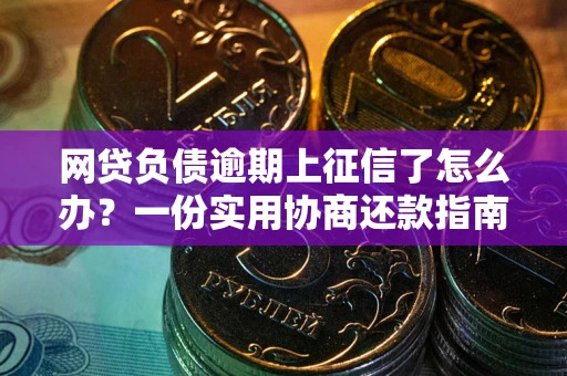 北京网贷负债逾期上征信了怎么办？一份实用协商还款指南请收好