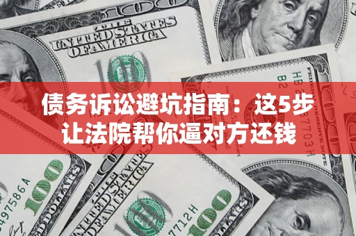 北京债务诉讼避坑指南：这5步让法院帮你逼对方还钱