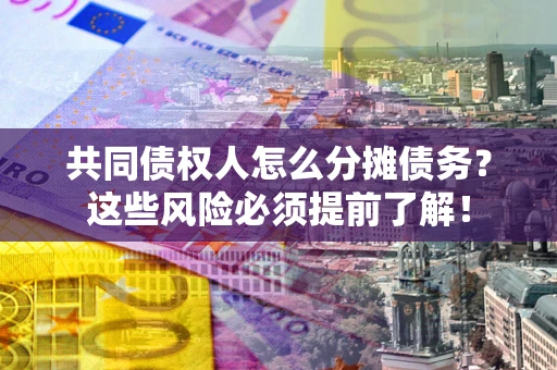 北京共同债权人怎么分摊债务？这些风险必须提前了解！
