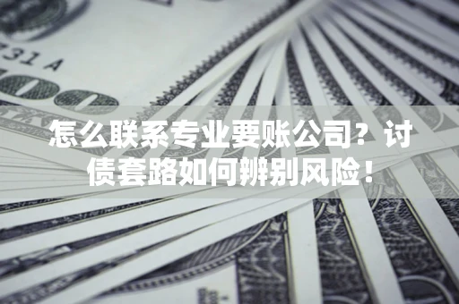 北京怎么联系专业要账公司？讨债套路如何辨别风险！