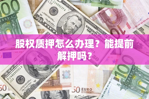 北京股权质押怎么办理？能提前解押吗？