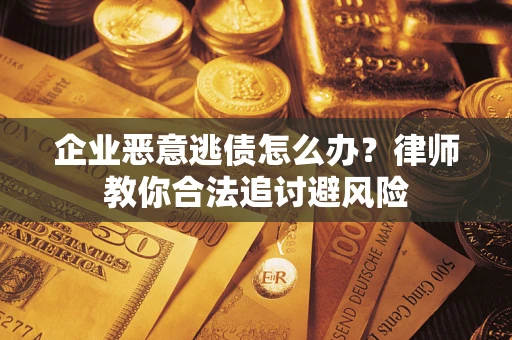 北京企业恶意逃债怎么办？律师教你合法追讨避风险