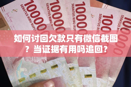 北京如何讨回欠款只有微信截图？当证据有用吗追回？
