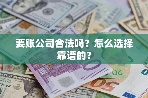 北京要账公司合法吗？怎么选择靠谱的？