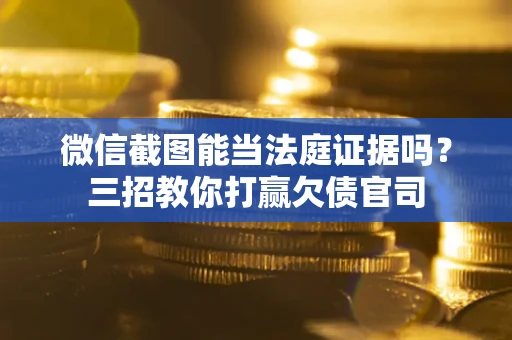 北京微信截图能当法庭证据吗？三招教你打赢欠债官司