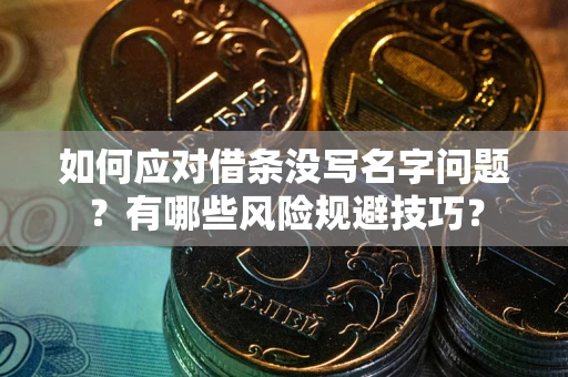 北京如何应对借条没写名字问题？有哪些风险规避技巧？