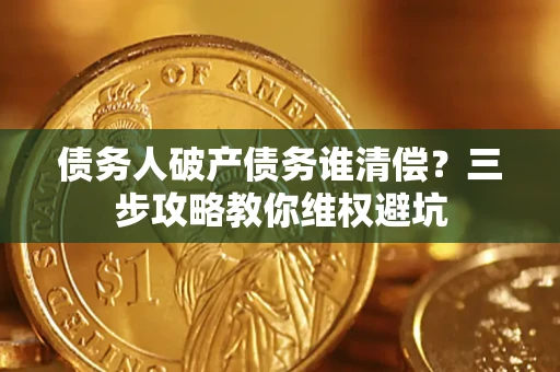北京债务人破产债务谁清偿?三步攻略教你维权避坑 北京债务人破产债务谁清偿?三步攻略教你维权避坑