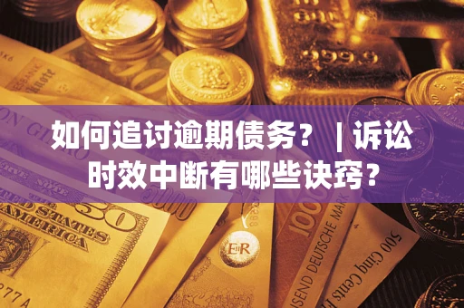 北京如何追讨逾期债务？ | 诉讼时效中断有哪些诀窍？