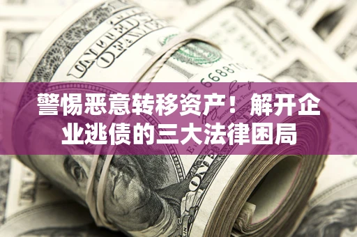 北京警惕恶意转移资产！解开企业逃债的三大法律困局
