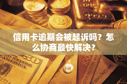 北京信用卡逾期会被起诉吗？怎么协商最快解决？