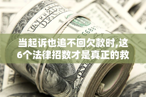 北京当起诉也追不回欠款时,这6个法律招数才是真正的救命稻草